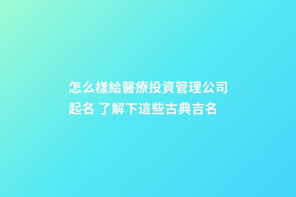 怎么樣給醫療投資管理公司起名 了解下這些古典吉名-第1張-公司起名-玄機派